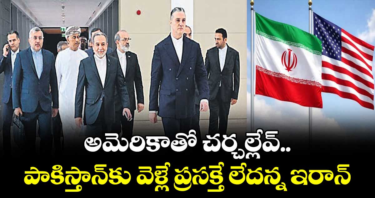 అమెరికాతో చర్చల్లేవ్.. పాకిస్తాన్‌‌కు వెళ్లే ప్రసక్తే లేదన్న ఇరాన్‌‌