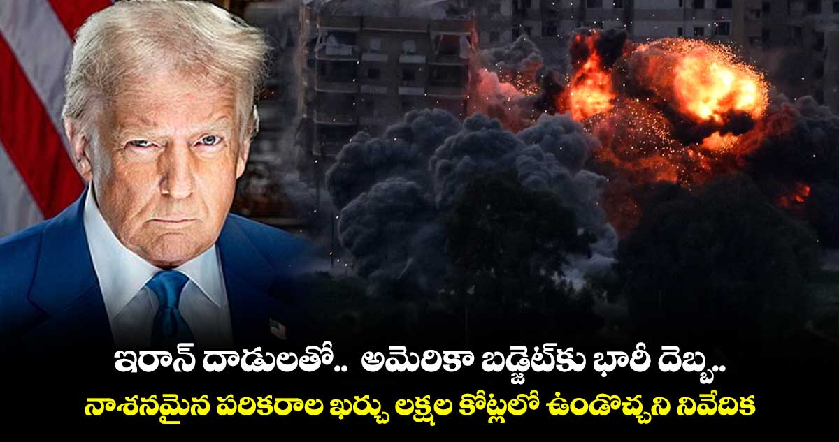 ఇరాన్‌‌ దాడులతో..  అమెరికా బడ్జెట్‌‌కు భారీ దెబ్బ.. నాశనమైన పరికరాల ఖర్చు లక్షల కోట్లలో ఉండొచ్చని నివేదిక