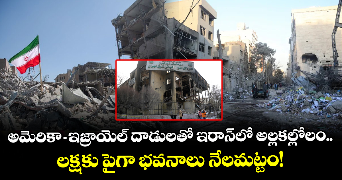అమెరికా-ఇజ్రాయెల్ దాడులతో ఇరాన్‌లో అల్లకల్లోలం.. లక్షకు పైగా భవనాలు నేలమట్టం!