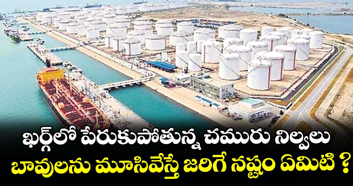 ఖర్గ్⁭లో పేరుకుపోతున్న చమురు నిల్వలు.. బావులను మూసివేస్తే జరిగే నష్టం ఏమిటి ?