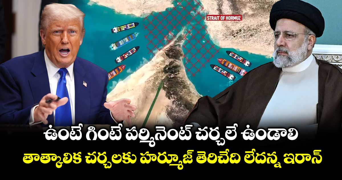 ఉంటే గింటే పర్మినెంట్ చర్చలే ఉండాలి : తాత్కాలిక చర్చలకు హర్మూజ్ తెరిచేది లేదన్న ఇరాన్