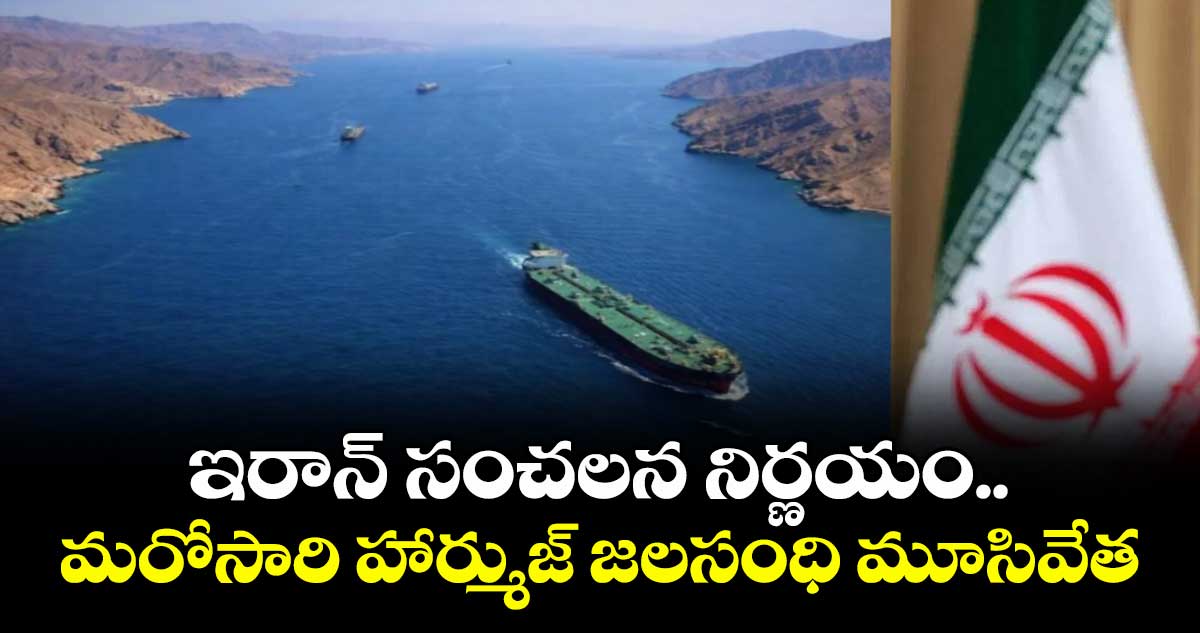 ఇరాన్ సంచలన నిర్ణయం.. మరోసారి హార్ముజ్ జలసంధి మూసివేత