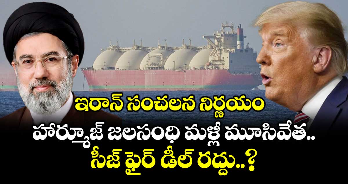 ఇరాన్ సంచలన నిర్ణయం.. హార్మూజ్ జలసంధి మళ్లీ మూసివేత.. సీజ్ ఫైర్ డీల్ రద్దు..?