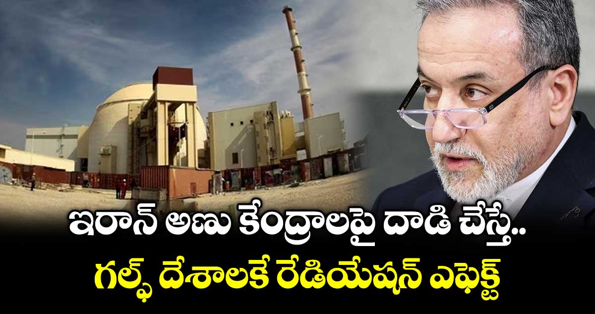 ఇరాన్ అణు కేంద్రాలపై దాడి చేస్తే.. గల్ఫ్ దేశాలకే రేడియేషన్ ఎఫెక్ట్: అబ్బాస్ అరాఘ్చీ 