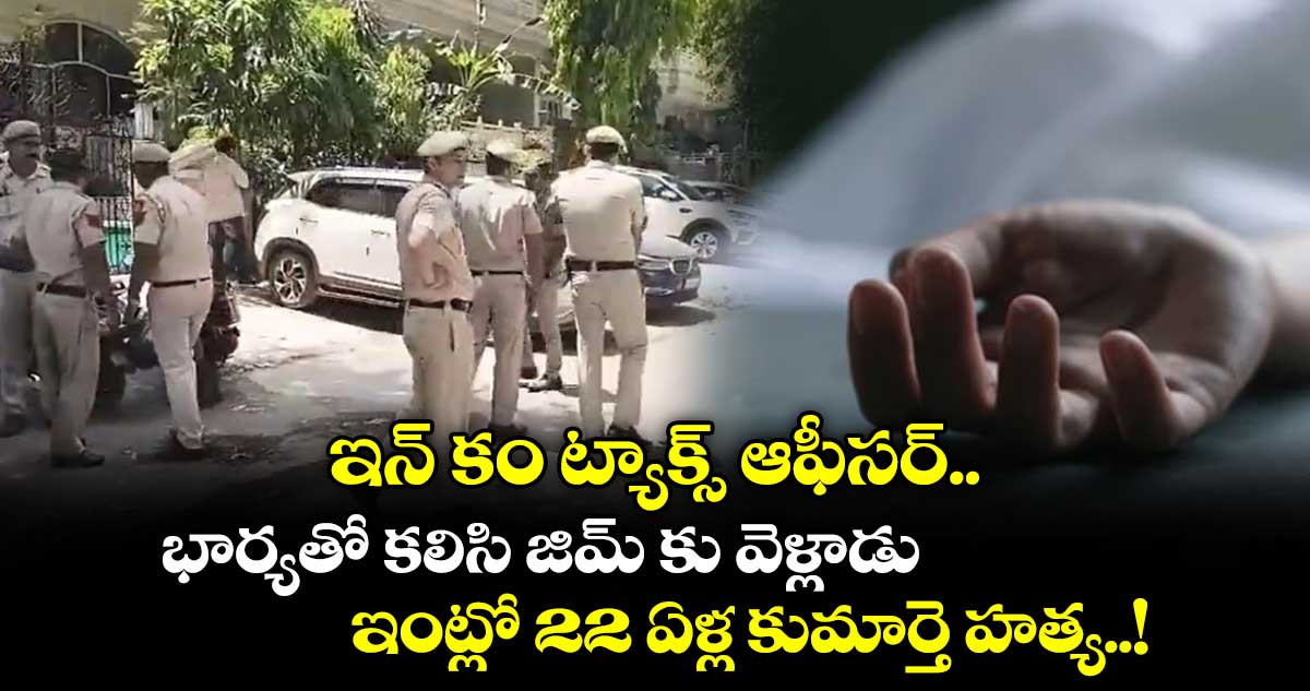 ఇన్ కం ట్యాక్స్ ఆఫీసర్.. భార్యతో కలిసి జిమ్ కు వెళ్లాడు : ఇంట్లో 22 ఏళ్ల కుమార్తె హత్య..!