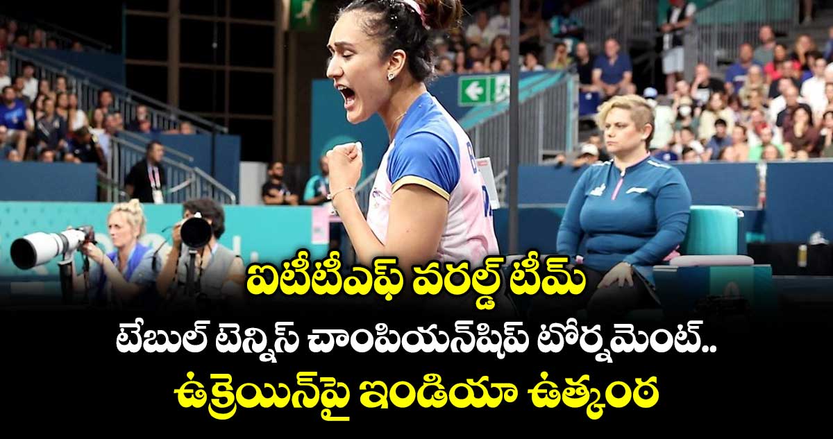 ఐటీటీఎఫ్ వరల్డ్ టీమ్ టేబుల్ టెన్నిస్ చాంపియన్‌‌‌‌షిప్ టోర్నమెంట్‌‌‌‌.. ఉక్రెయిన్‌‌‌‌పై ఇండియా ఉత్కంఠ విజయం