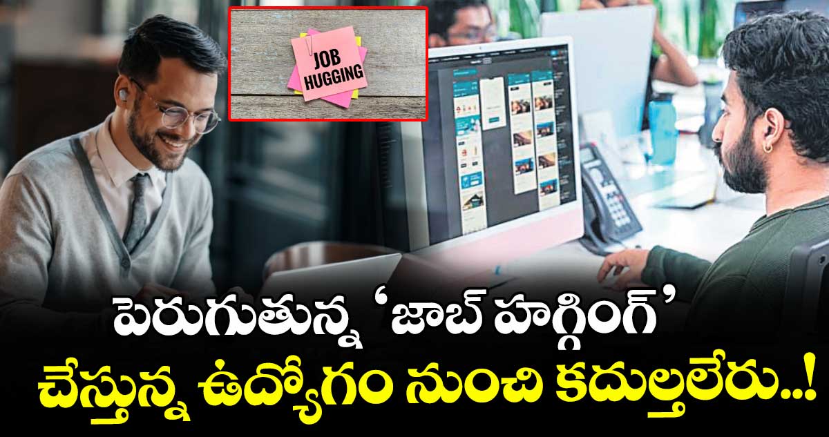 పెరుగుతున్న ‘జాబ్ హగ్గింగ్’.. చేస్తున్న ఉద్యోగం నుంచి కదుల్తలేరు..!