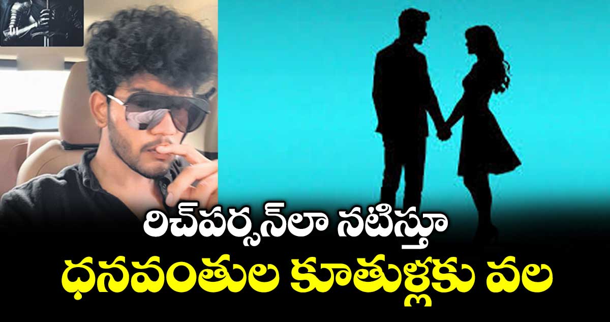 రిచ్ పర్సన్ లా నటిస్తూ ధనవంతుల కూతుళ్లకు వల