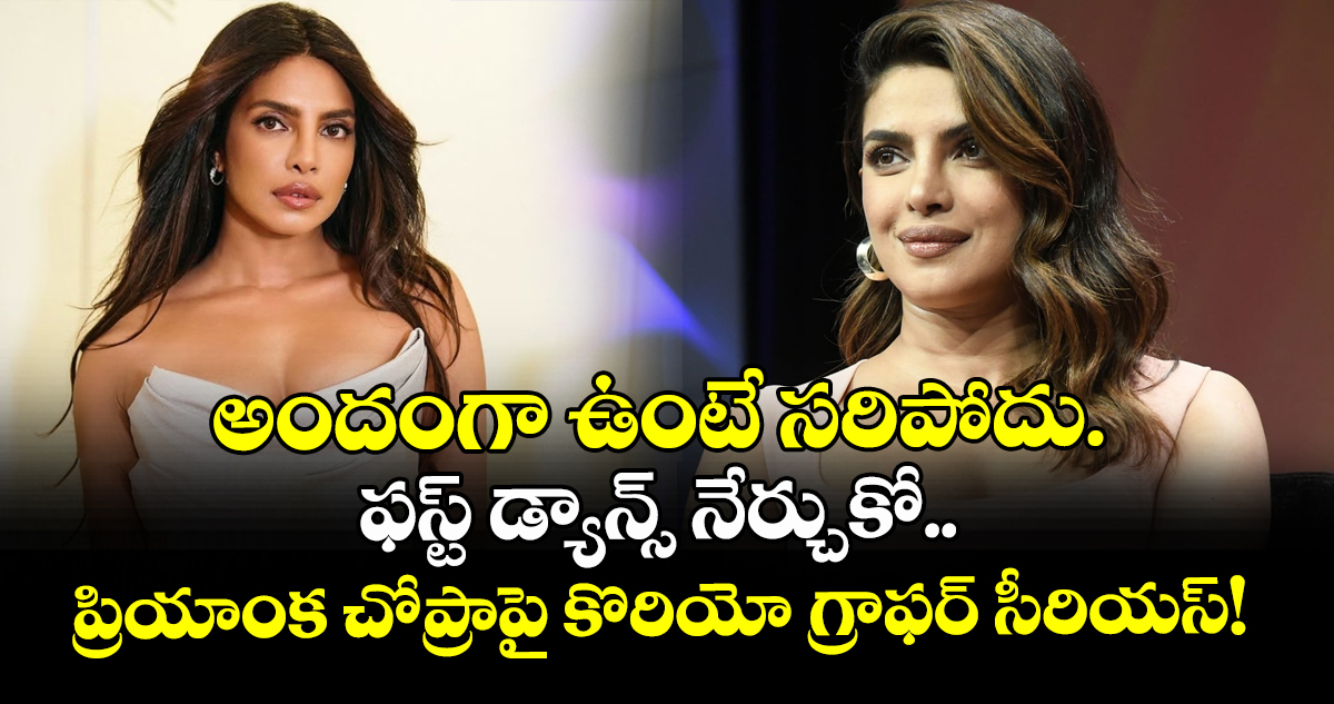 అందంగా ఉంటే సరిపోదు.. ఫస్ట్ డ్యాన్స్ నేర్చుకో..  ప్రియాంక చోప్రాపై కొరియో గ్రాఫర్ సీరియస్!