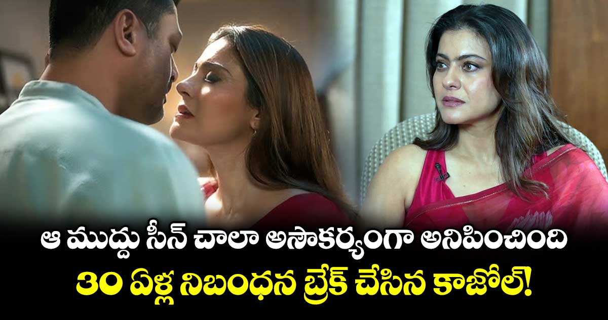 ఆ ముద్దు సీన్ చాలా అసౌకర్యంగా అనిపించింది.. 30 ఏళ్ల నిబంధన బ్రేక్ చేసిన కాజోల్!