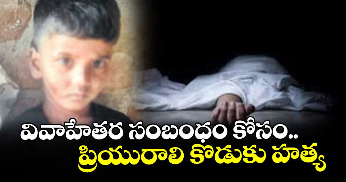 వివాహేతర సంబంధం కోసం.. ప్రియురాలి కొడుకు హత్య