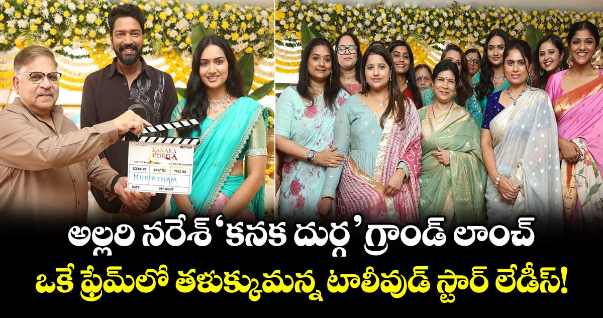 అల్లరి నరేశ్ ‘కనక దుర్గ’ గ్రాండ్ లాంచ్.. ఒకే ఫ్రేమ్‌లో తళుక్కుమన్న టాలీవుడ్ స్టార్ లేడీస్!