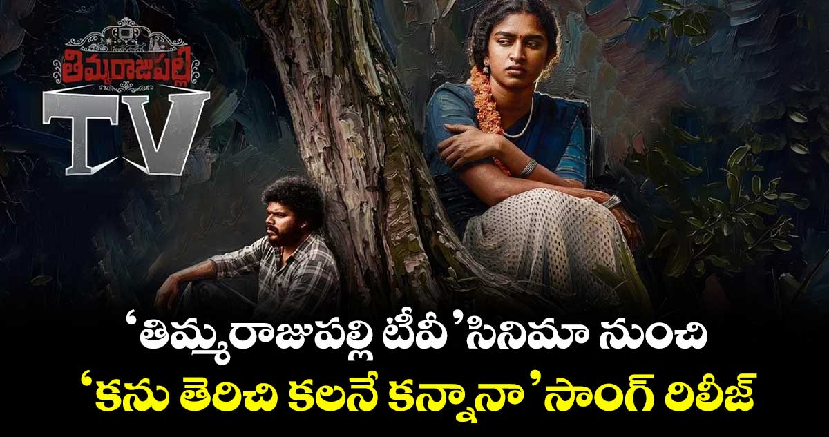 ‘తిమ్మరాజుపల్లి టీవీ’ సినిమా నుంచి ‘కను తెరిచి కలనే కన్నానా’ సాంగ్ రిలీజ్