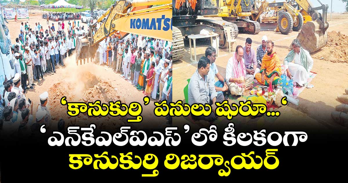 ‘కానుకుర్తి’ పనులు షురూ...‘ఎన్ కేఎల్ఐఎస్’లో కీలకంగా కానుకుర్తి రిజర్వాయర్