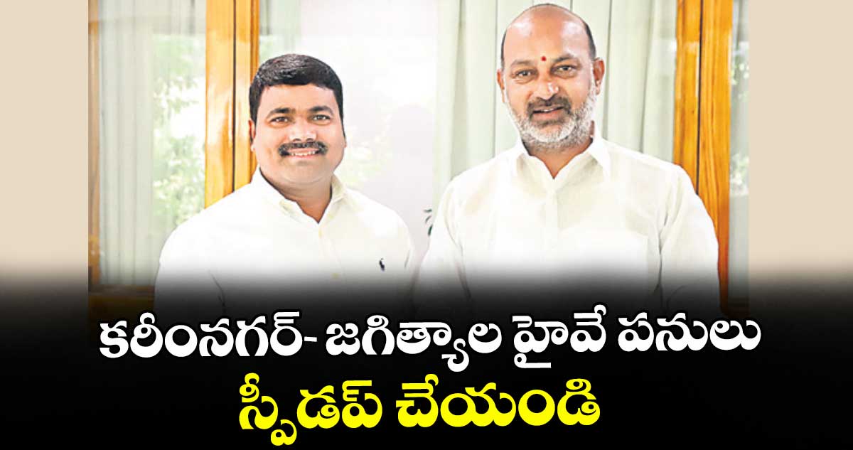 కరీంనగర్- జగిత్యాల హైవే పనులు స్పీడప్ చేయండి : చొప్పదండి ఎమ్మెల్యే మేడిపల్లి సత్యం