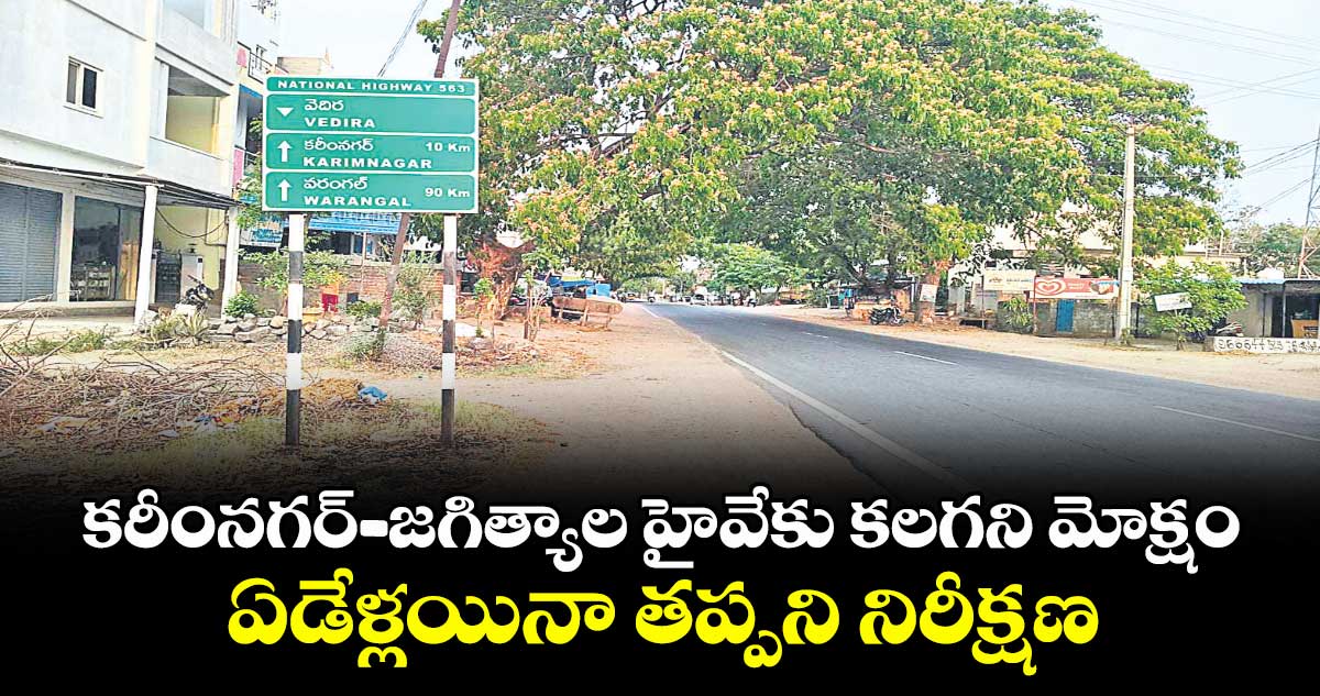 కరీంనగర్-జగిత్యాల హైవేకు కలగని మోక్షం.. ఏడేళ్లయినా తప్పని నిరీక్షణ