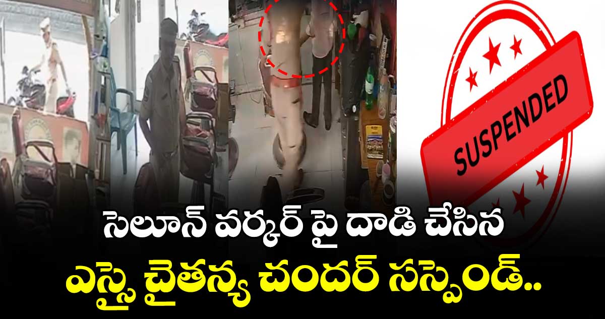సెలూన్ వర్కర్ పై దాడి చేసిన ఎస్సై చైతన్య చందర్ సస్పెండ్.. 
