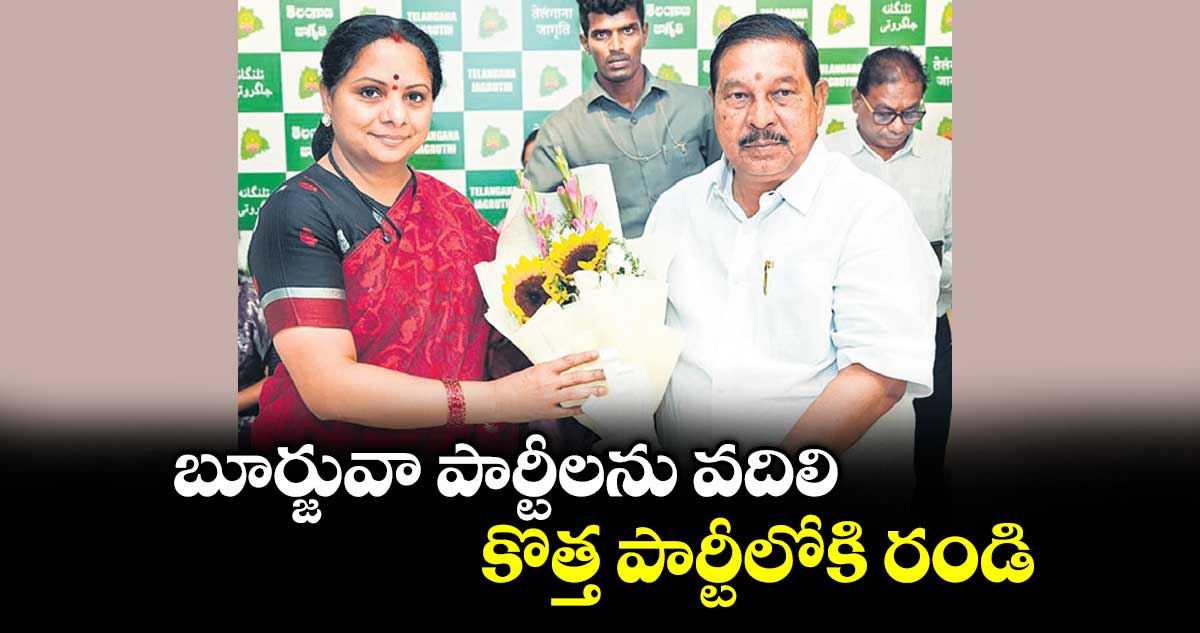 బూర్జువా పార్టీలను వదిలి కొత్త పార్టీలోకి రండి :  కవిత