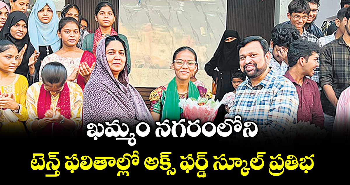 ఖమ్మం నగరంలోని టెన్త్ ఫలితాల్లో అక్స్ ఫర్డ్ స్కూల్ ప్రతిభ