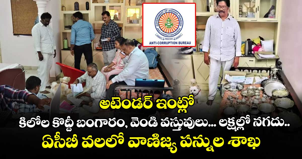 అటెండర్ ఇంట్లో కిలోల కొద్దీ బంగారం, వెండి వస్తువులు... లక్షల్లో నగదు.. ఏసీబీ వలలో వాణిజ్య పన్నుల శాఖ ఉద్యోగి..