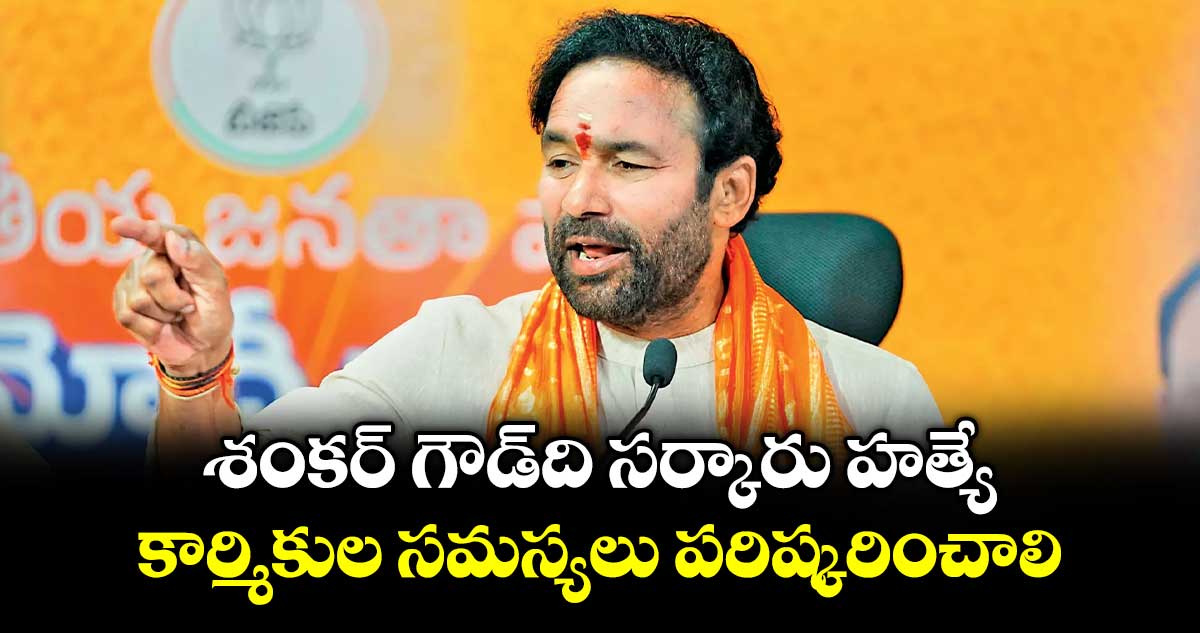శంకర్ గౌడ్‌ది సర్కారు హత్యే..కార్మికుల సమస్యలు పరిష్కరించాలి: కిషన్  రెడ్డి