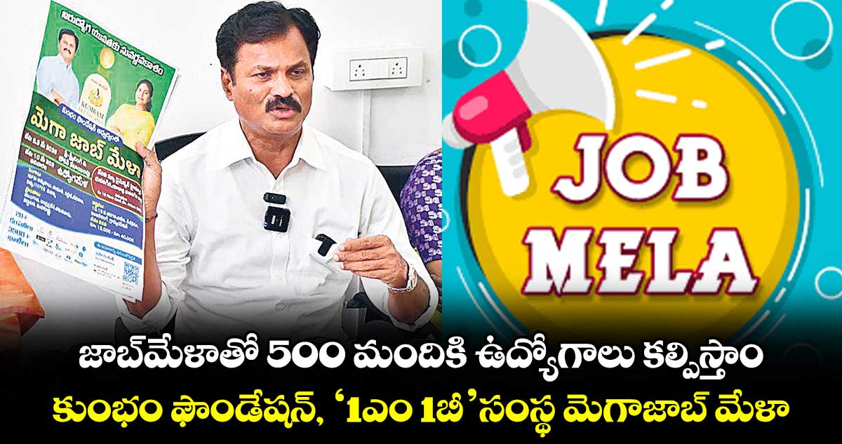 జాబ్మేళాతో 500 మందికి ఉద్యోగాలు కల్పిస్తాం.. కుంభం ఫౌండేషన్, '1ఎం 1బీ' సంస్థ  మెగాజాబ్ మేళా