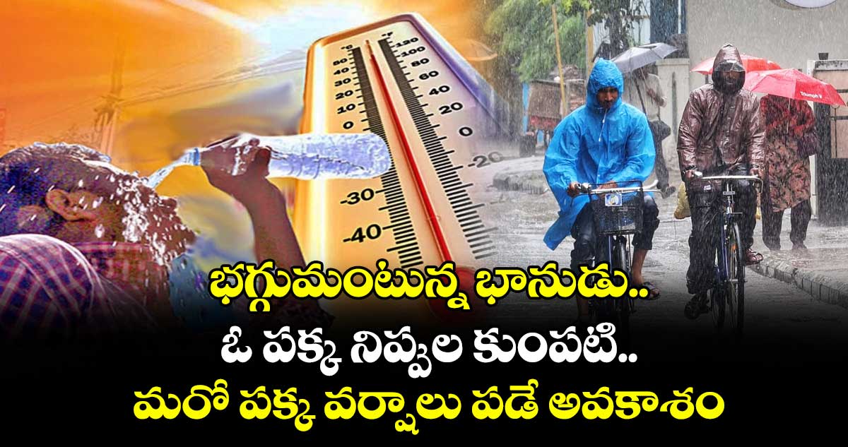 Weather update: భగ్గుమంటున్న భానుడు...ఓ పక్క నిప్పుల కుంపటి.. మరో పక్క వర్షాలు  పడే అవకాశం..