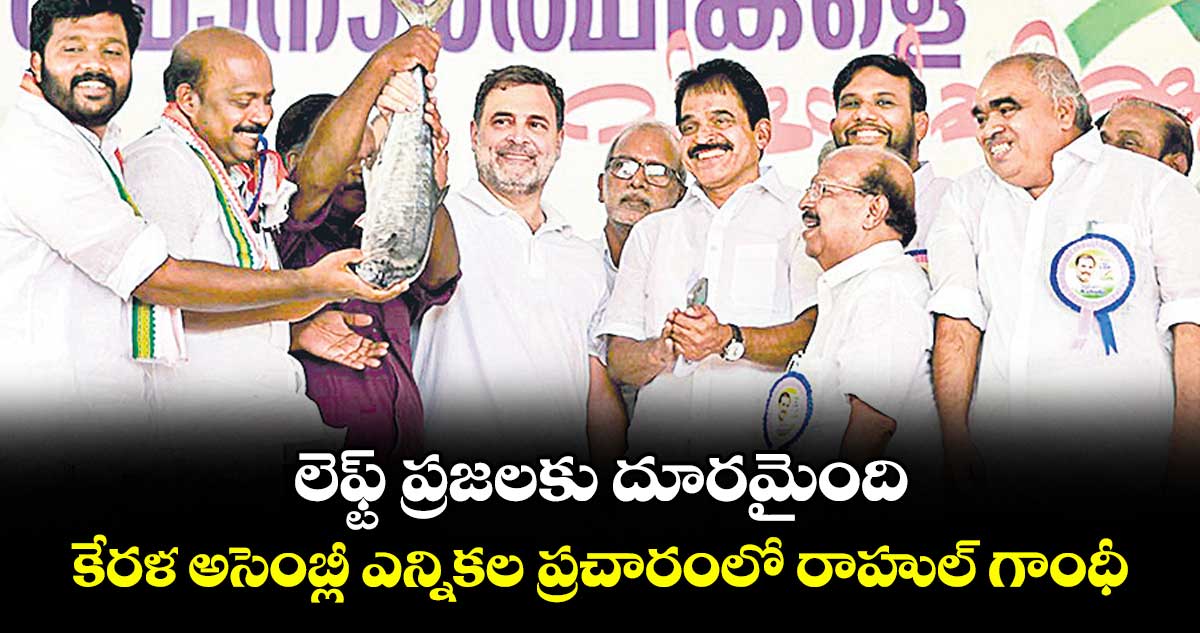 లెఫ్ట్ ప్రజలకు దూరమైంది: కేరళ అసెంబ్లీ ఎన్నికల ప్రచారంలో రాహుల్ గాంధీ
