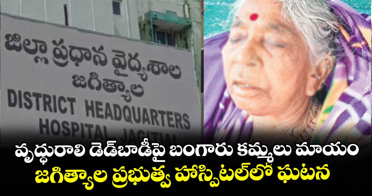వృద్ధురాలి డెడ్‌‌‌‌‌‌‌‌బాడీపై బంగారు కమ్మలు మాయం..జగిత్యాల ప్రభుత్వ హాస్పిటల్‌‌‌‌‌‌‌‌లో ఘటన