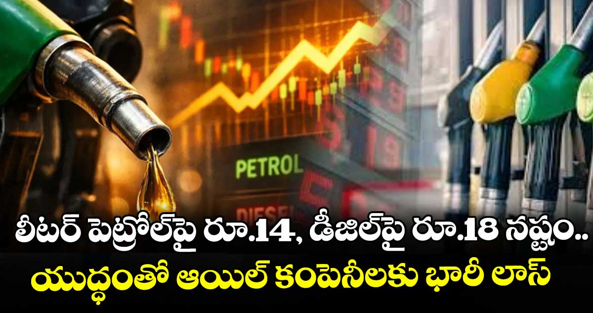 లీటర్ పెట్రోల్⁭పై రూ.14, డీజిల్⁭పై రూ.18 నష్టం.. యుద్ధంతో ఆయిల్ కంపెనీలకు భారీ లాస్‌‌