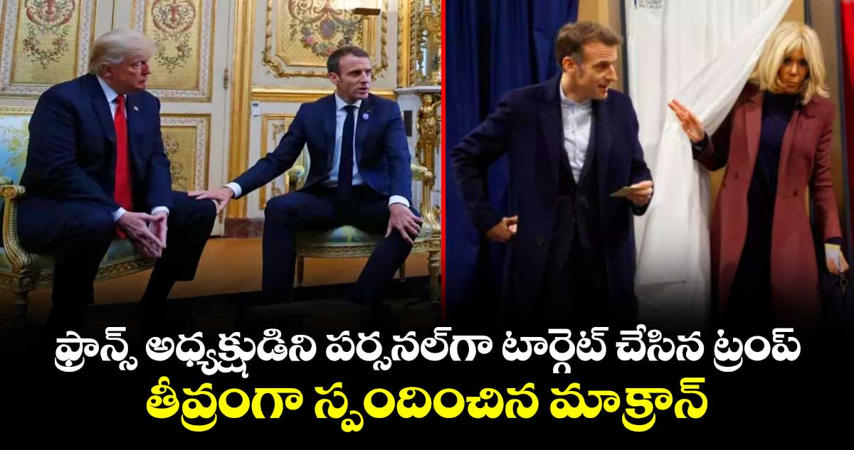 ఫ్రాన్స్ అధ్యక్షుడిని పర్సనల్⁭గా టార్గెట్ చేసిన  ట్రంప్.. తీవ్రంగా స్పందించిన మాక్రాన్