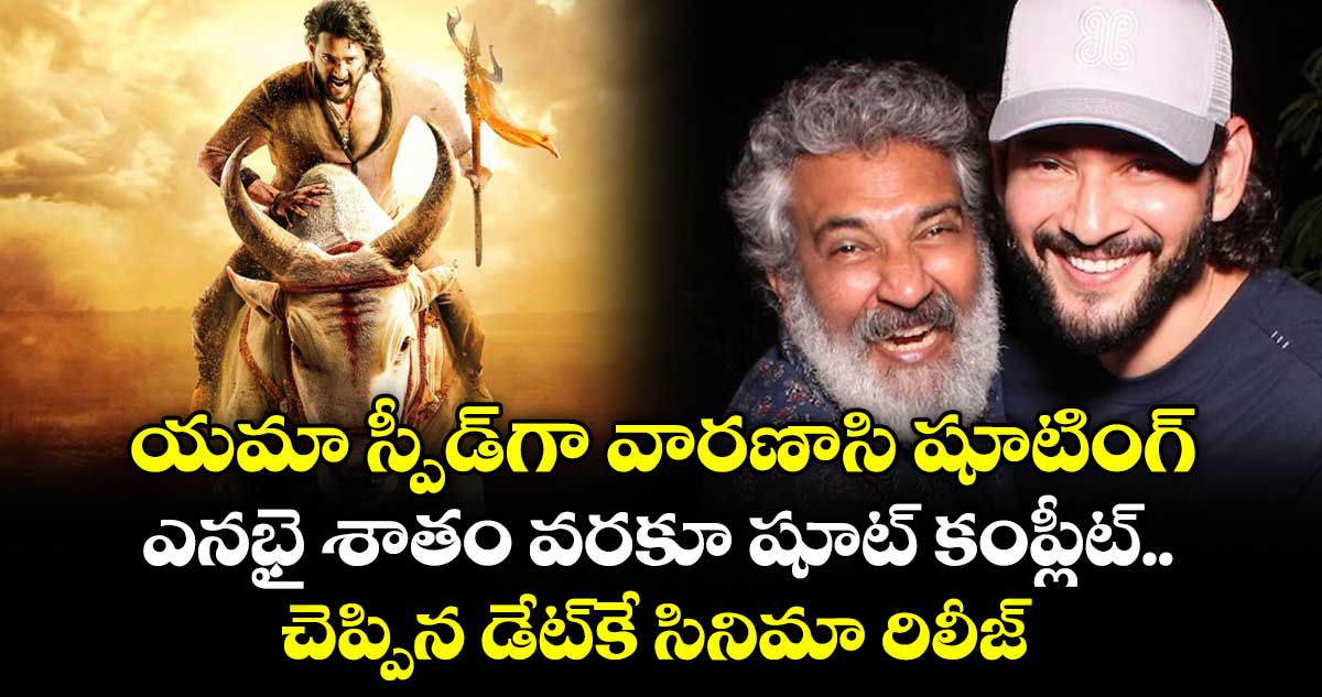 యమా స్పీడ్⁫గా వారణాసి షూటింగ్.. ఎనభై శాతం వరకూ షూట్ కంప్లీట్.. చెప్పిన డేట్⁭కే సినిమా రిలీజ్