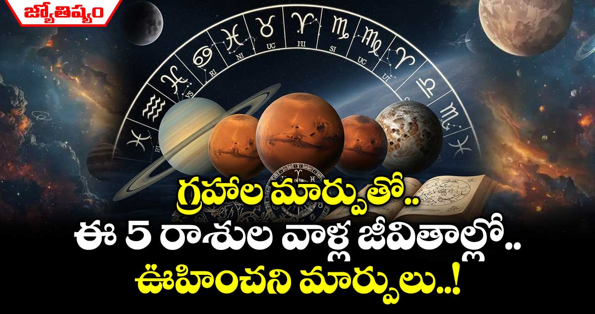 జ్యోతిష్యం : గ్రహాల మార్పుతో ఈ 5 రాశుల వాళ్ల జీవితాల్లో ఊహించని మార్పులు..!