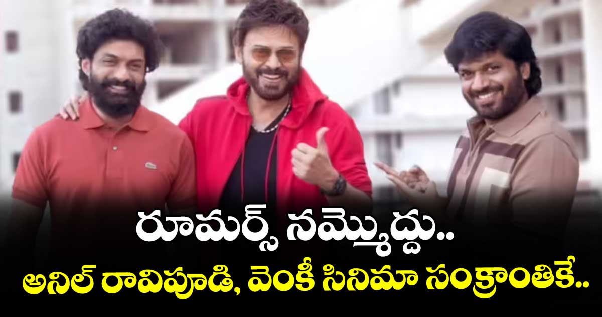 రూమర్స్ నమ్మొద్దు.. అనిల్ రావిపూడి, వెంకీ సినిమా సంక్రాంతికే..