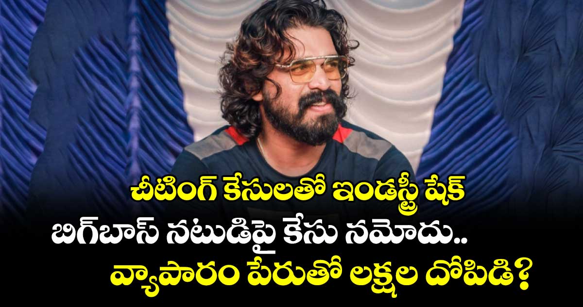 చీటింగ్ కేసులతో ఇండస్ట్రీ షేక్: బిగ్‌బాస్ నటుడిపై కేసు నమోదు.. వ్యాపారం పేరుతో లక్షల దోపిడి?