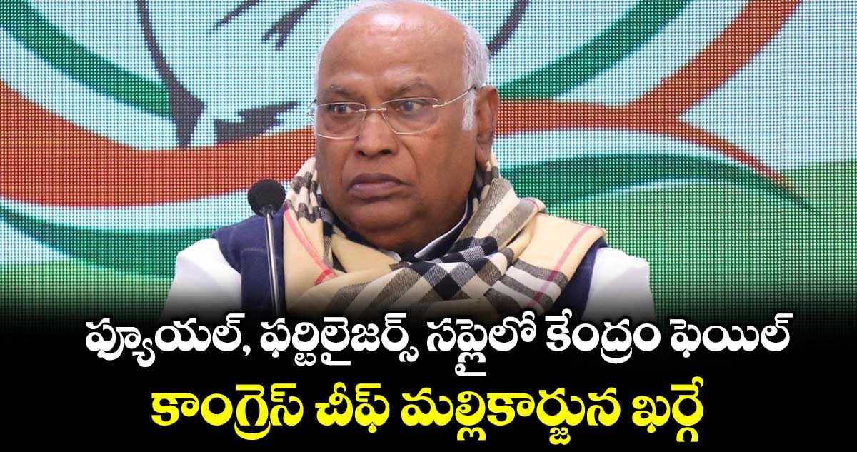 ఫ్యూయల్, ఫర్టిలైజర్స్ సప్లైలో కేంద్రం ఫెయిల్..కాంగ్రెస్ చీఫ్ మల్లికార్జున ఖర్గే