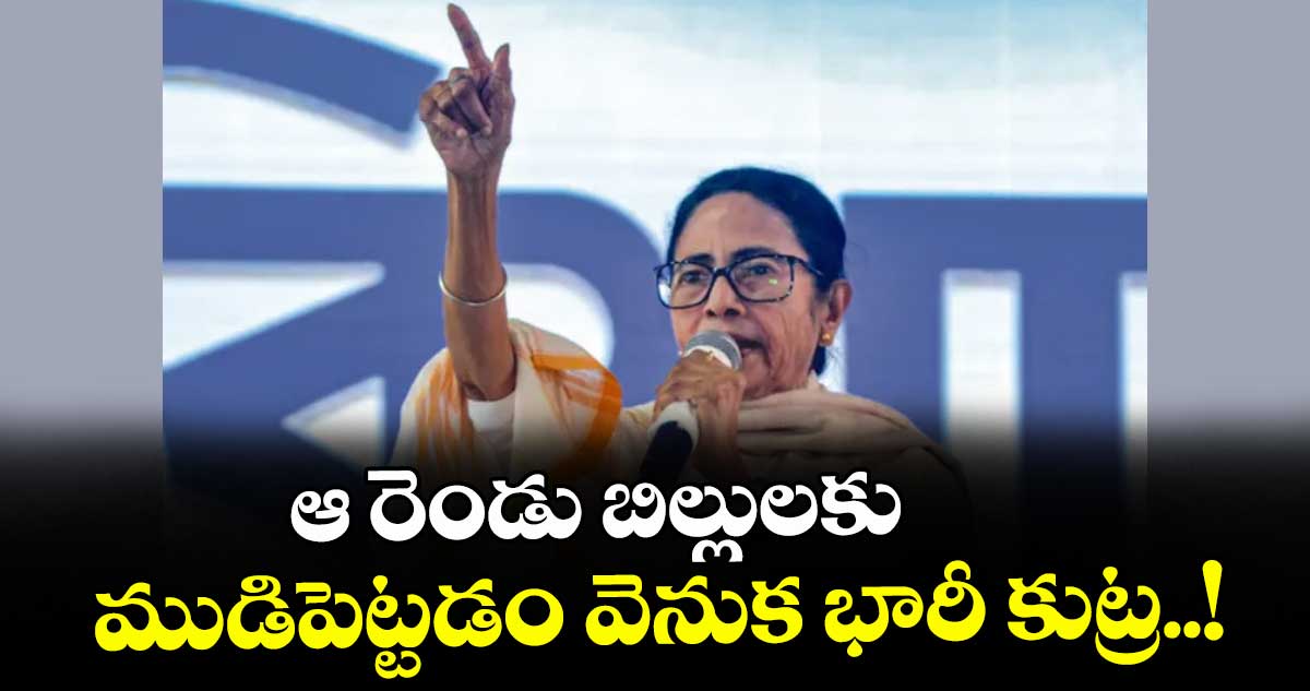 ఆ రెండు బిల్లులకు ముడిపెట్టడం వెనుక భారీ కుట్ర..! : మమత