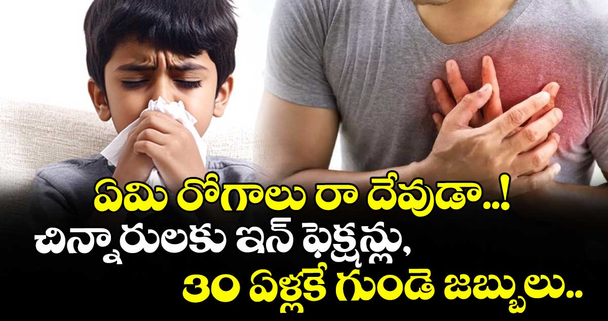 ఏమి రోగాలు రా దేవుడా..! చిన్నారులకు ఇన్ ఫెక్షన్లు, 30 ఏళ్లకే గుండె జబ్బులు..