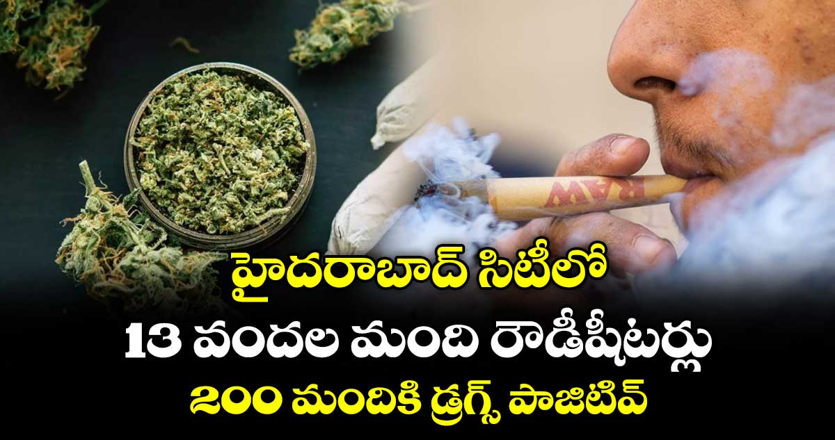 హైదరాబాద్ సిటీలో 13 వందల మంది రౌడీషీటర్లు : 200 మందికి డ్రగ్స్ పాజిటివ్