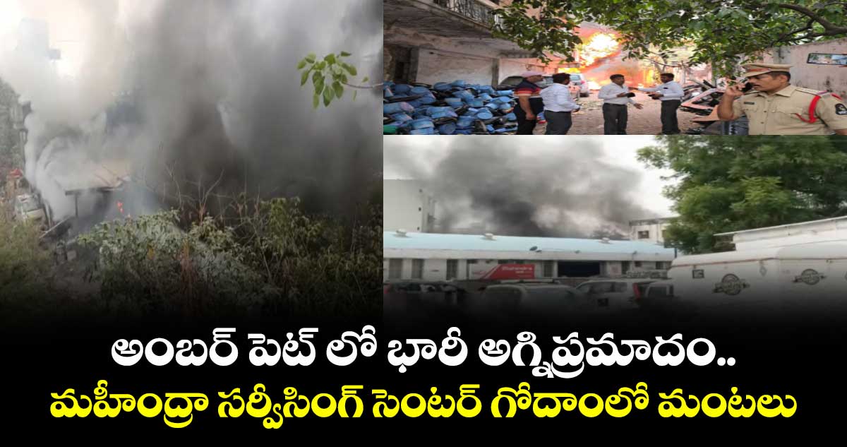 అంబర్ పెట్ లో భారీ అగ్నిప్రమాదం... మహీంద్రా సర్వీసింగ్ సెంటర్ గోదాంలో మంటలు...