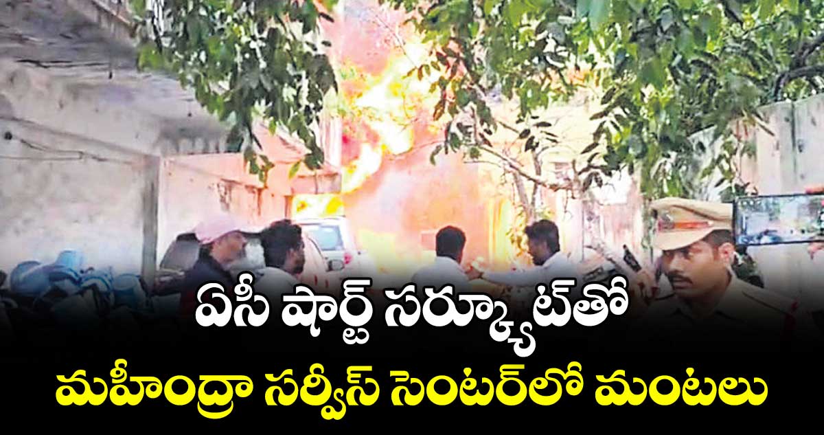 ఏసీ షార్ట్ సర్క్యూట్‌‌‌‌‌‌‌‌తో.. మహీంద్రా సర్వీస్ సెంటర్‌‌‌‌‌‌‌‌లో మంటలు