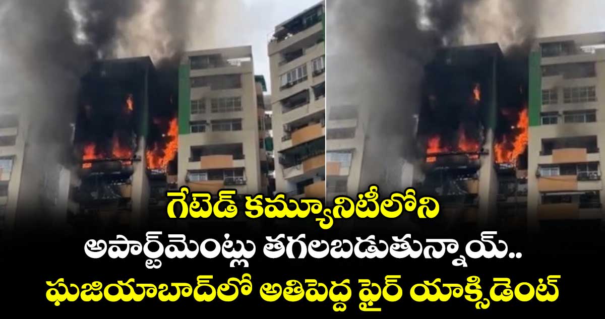 గేటెడ్ కమ్యూనిటీలోని అపార్ట్⁭మెంట్లు తగలబడుతున్నాయ్ : ఘజియాబాద్⁭లో అతిపెద్ద ఫైర్ యాక్సిడెంట్