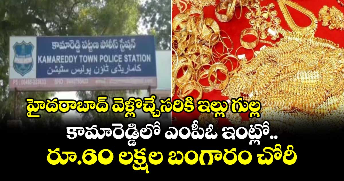హైదరాబాద్ వెళ్లొచ్చేసరికి ఇల్లు గుల్ల.. కామారెడ్డిలో ఎంపీఓ ఇంట్లో రూ.60 లక్షల బంగారం చోరీ