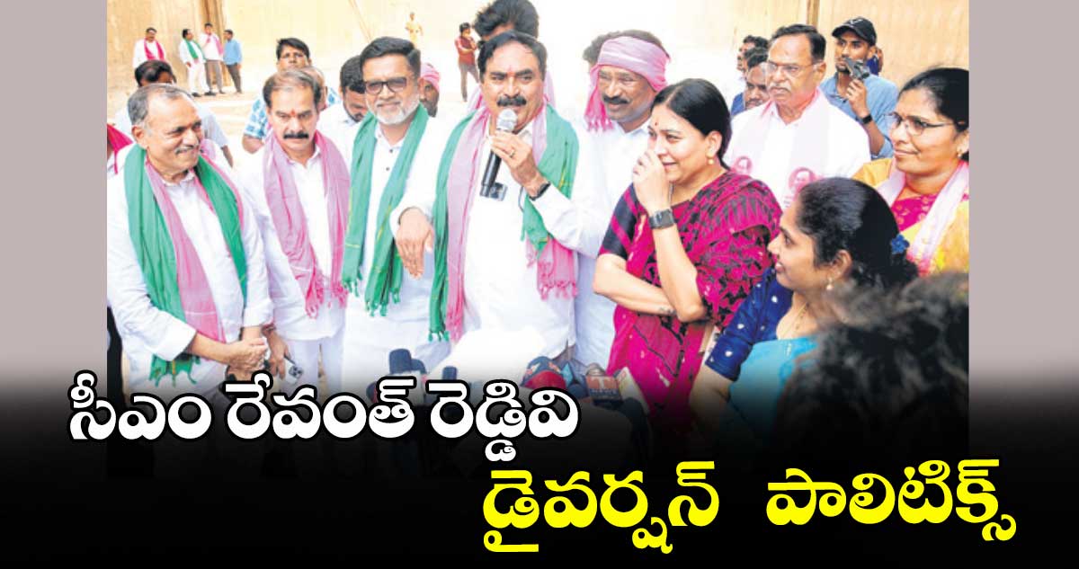 సీఎం రేవంత్ రెడ్డివి డైవర్షన్  పాలిటిక్స్