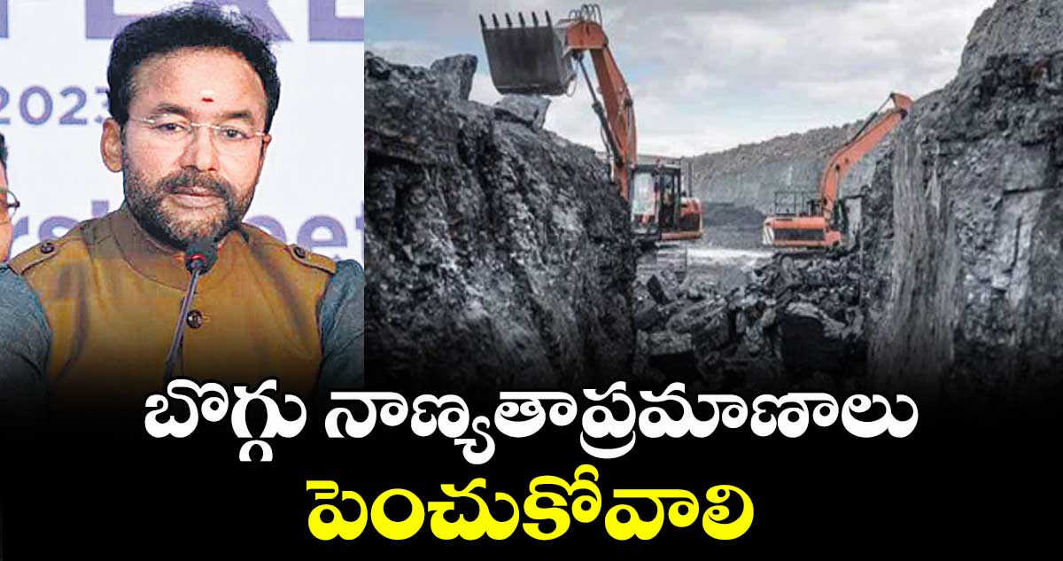 బొగ్గు నాణ్యతాప్రమాణాలు పెంచుకోవాలి : మంత్రి కిషన్ రెడ్డి