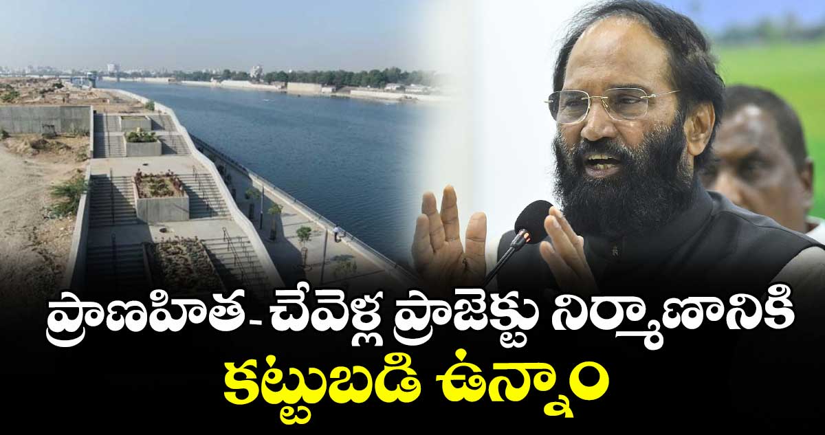 ప్రాణహిత-చేవెళ్ల ప్రాజెక్టు నిర్మాణానికి కట్టుబడి ఉన్నాం: మంత్రి ఉత్తమ్