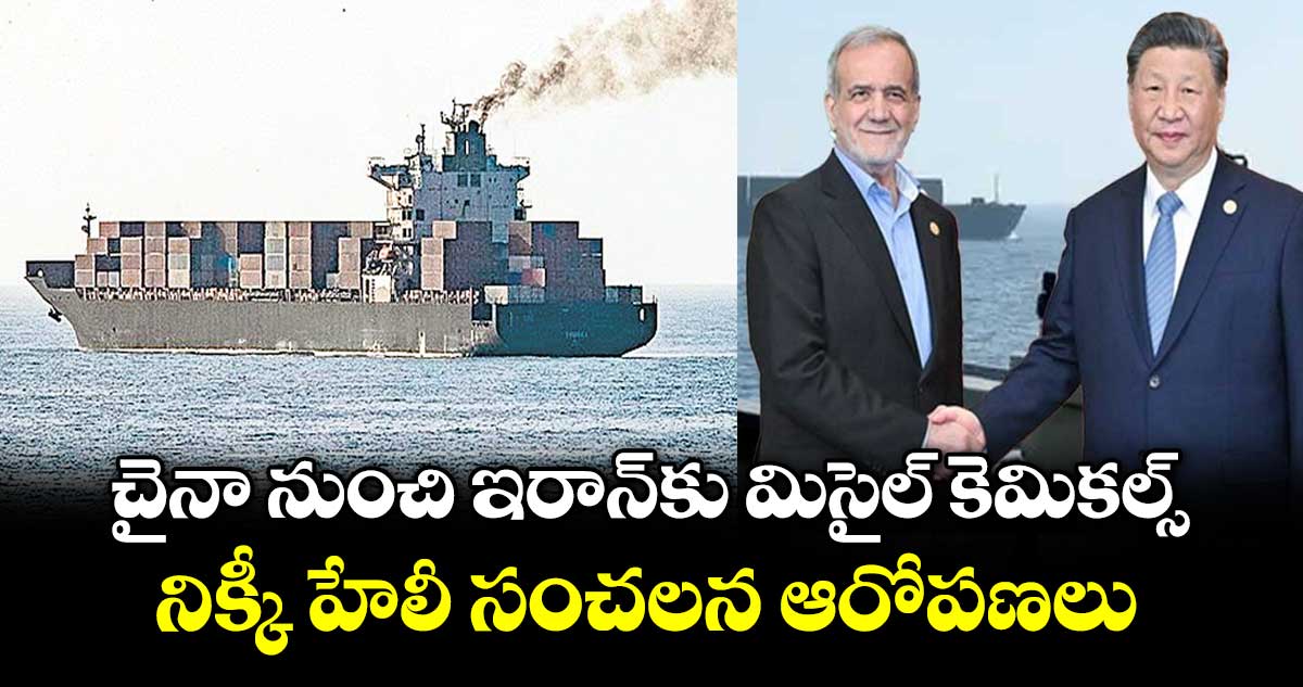 చైనా నుంచి ఇరాన్‏కు మిసైల్ కెమికల్స్.. నిక్కీ హేలీ సంచలన ఆరోపణలు