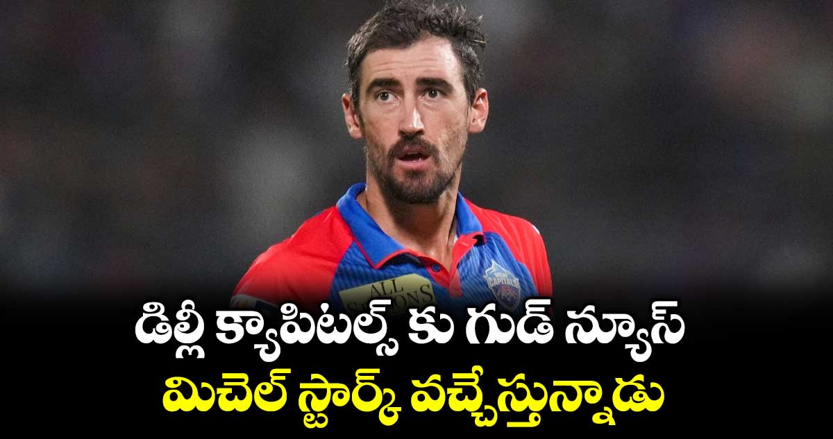 డిల్లీ క్యాపిటల్స్ కు గుడ్ న్యూస్.. మిచెల్ స్టార్క్‌‌‌‌‌‌‌‌ వచ్చేస్తున్నాడు
