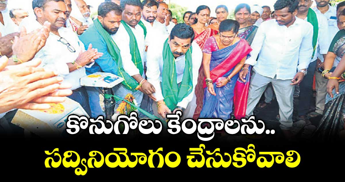 కొనుగోలు కేంద్రాలను సద్వినియోగం చేసుకోవాలి : ఎమ్మెల్యే నాగరాజు