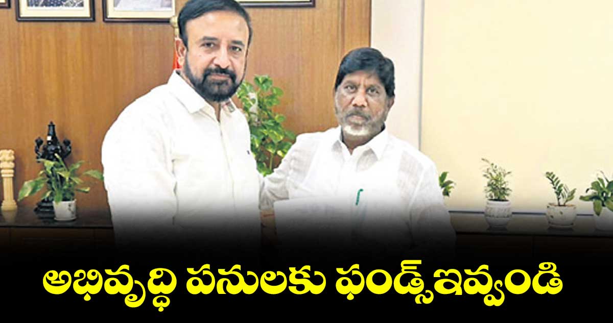 అభివృద్ధి పనులకు ఫండ్స్ఇవ్వండి : ఎమ్మెల్యే కె.మదన్ మోహన్ రావు